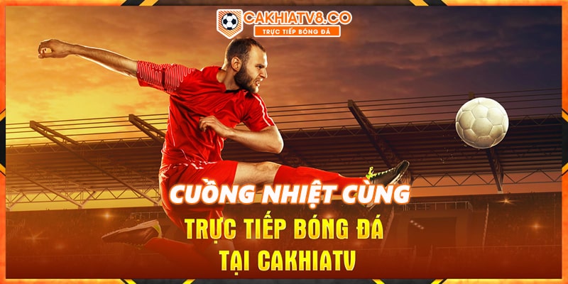 Trang web dành cho các tín đồ trực tiếp bóng đá cakhia-tv.fun